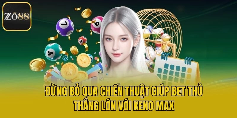 Đừng bỏ qua chiến thuật giúp bet thủ thắng lớn với Keno max