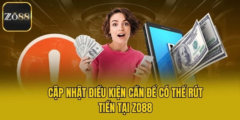 Cập nhật điều kiện cần để có thể rút tiền tại Zo88