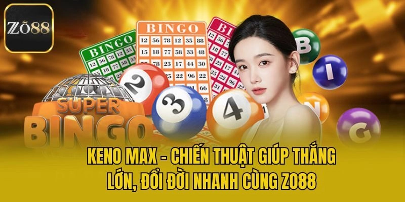 Keno Max - Chiến Thuật Giúp Thắng, Đổi Đời Nhanh Cùng Zo88