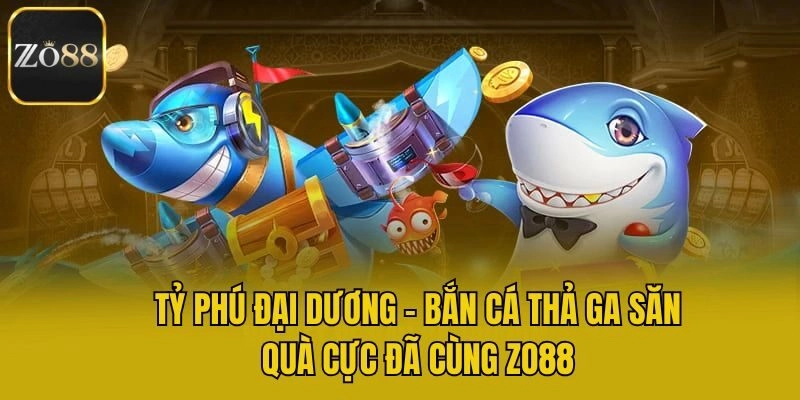 Tỷ Phú Đại Dương – Bắn Cá Thả Ga Săn Quà Cực Đã Cùng Zo88